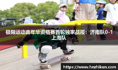 极限运动嘉年华资格赛首轮独家战报：济南队0-1上海队