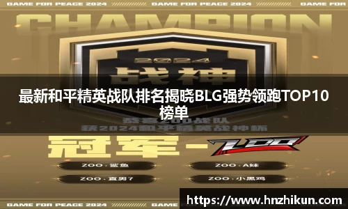 最新和平精英战队排名揭晓BLG强势领跑TOP10榜单