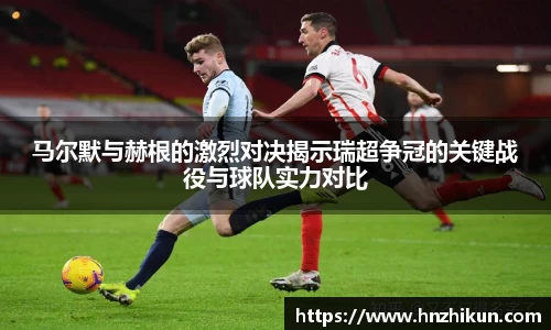 马尔默与赫根的激烈对决揭示瑞超争冠的关键战役与球队实力对比