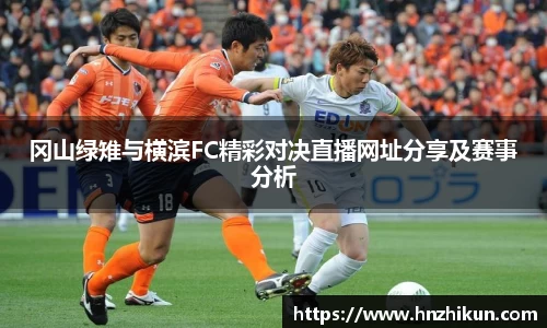 冈山绿雉与横滨FC精彩对决直播网址分享及赛事分析